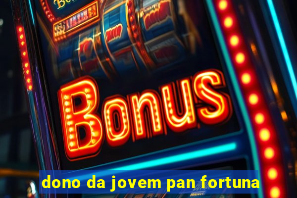 dono da jovem pan fortuna