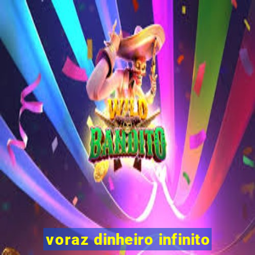 voraz dinheiro infinito