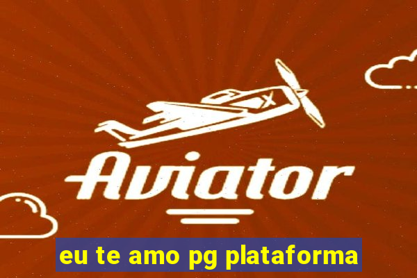 eu te amo pg plataforma