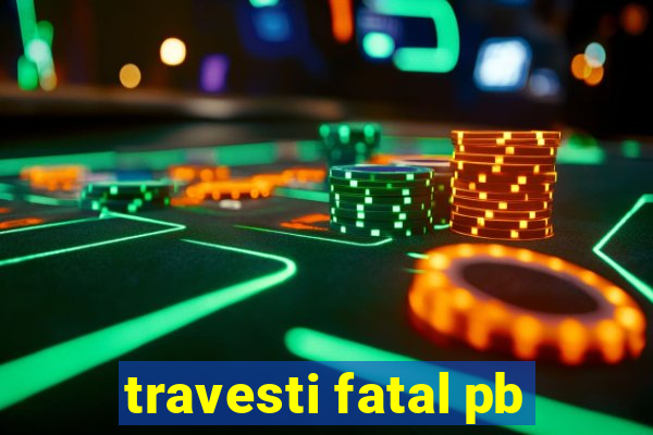 travesti fatal pb