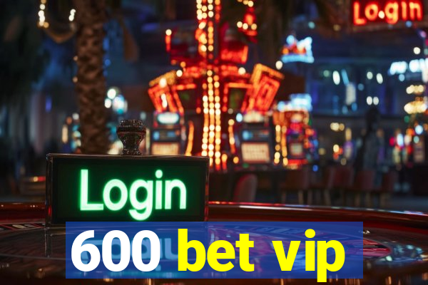 600 bet vip