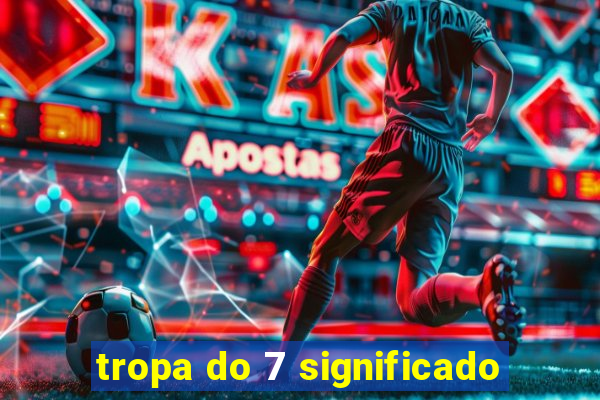 tropa do 7 significado