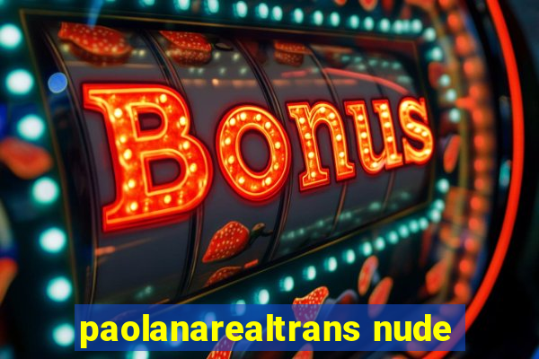 paolanarealtrans nude