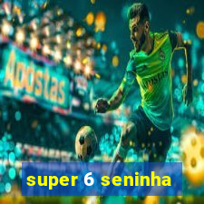 super 6 seninha