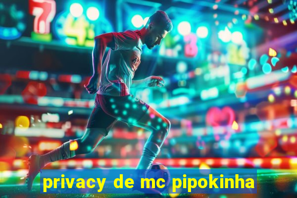 privacy de mc pipokinha