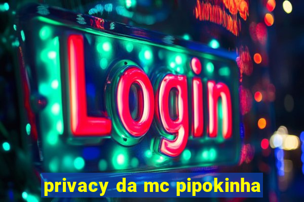 privacy da mc pipokinha