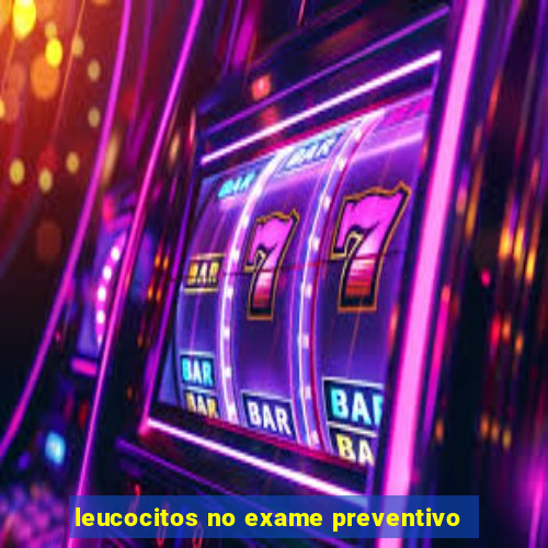 leucocitos no exame preventivo