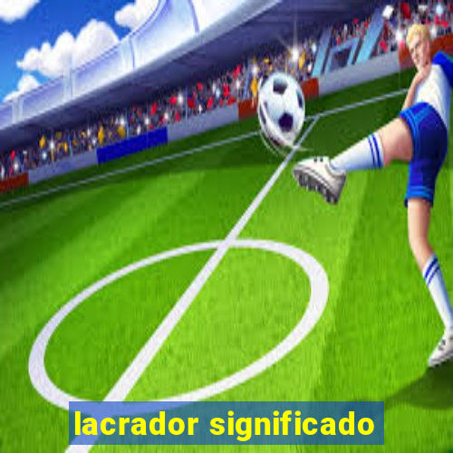 lacrador significado