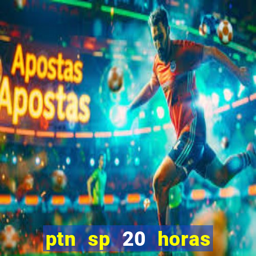 ptn sp 20 horas de hoje