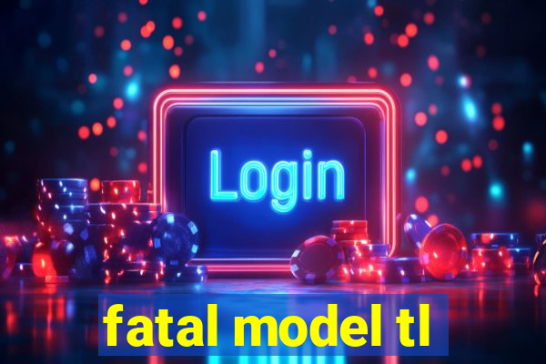 fatal model tl