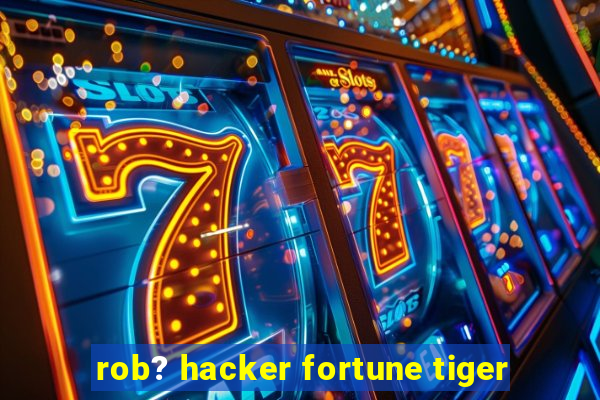 rob? hacker fortune tiger