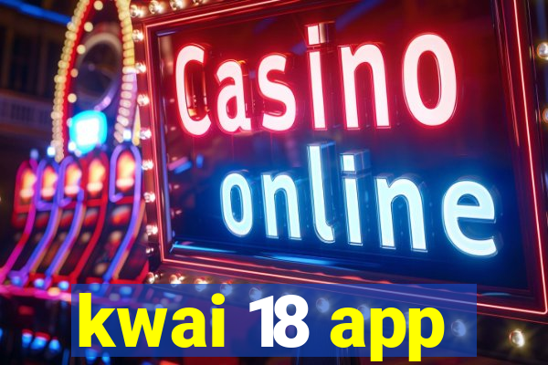 kwai 18 app