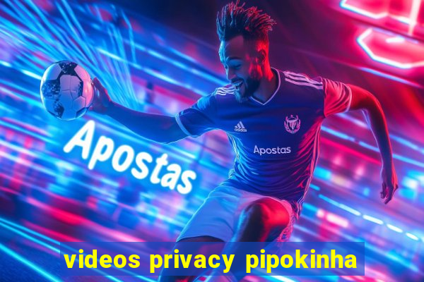 videos privacy pipokinha