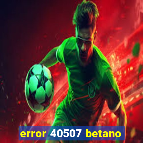 error 40507 betano