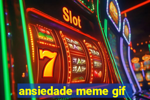 ansiedade meme gif