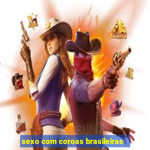 sexo com coroas brasileiras