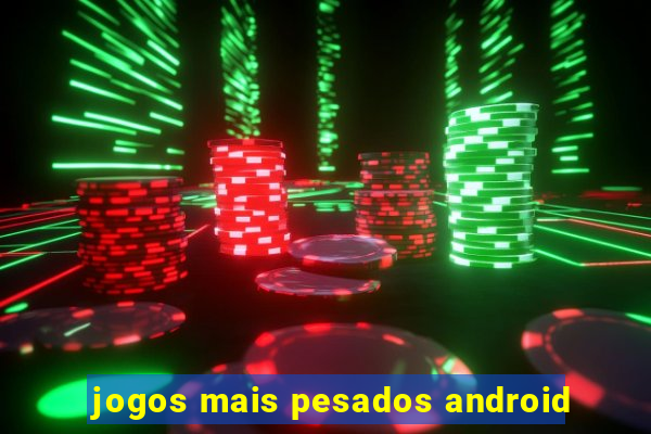 jogos mais pesados android