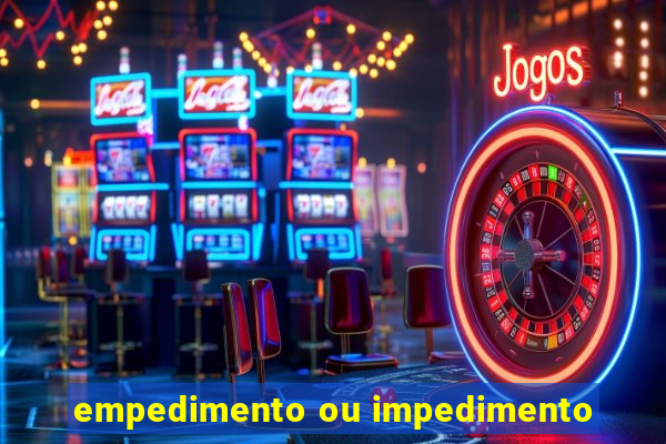 empedimento ou impedimento