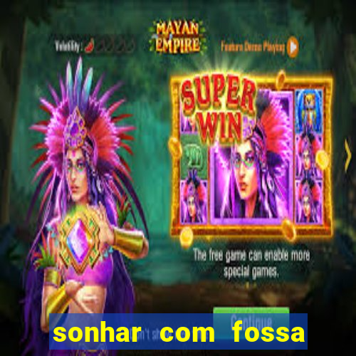 sonhar com fossa de fezes cheia