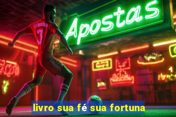 livro sua fé sua fortuna